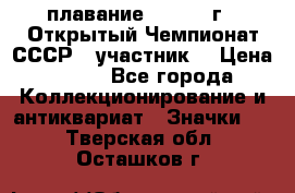 13.1) плавание :  1983 г - Открытый Чемпионат СССР  (участник) › Цена ­ 349 - Все города Коллекционирование и антиквариат » Значки   . Тверская обл.,Осташков г.